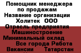 Помощник менеджера по продажам › Название организации ­ Холитек, ООО › Отрасль предприятия ­ Машиностроение › Минимальный оклад ­ 20 000 - Все города Работа » Вакансии   . Татарстан респ.,Чистопольский р-н